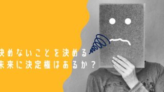 決めないことを決める　未来に決定権はあるか？